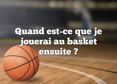 Quand est-ce que je jouerai au basket ensuite ?